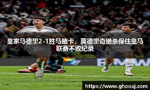 皇家马德里2-1胜马略卡，莫德里奇绝杀保住皇马联赛不败纪录