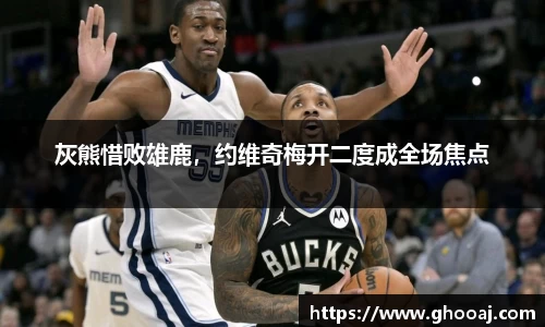 灰熊惜败雄鹿，约维奇梅开二度成全场焦点