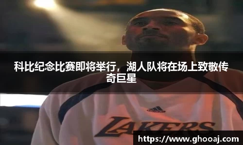 科比纪念比赛即将举行，湖人队将在场上致敬传奇巨星