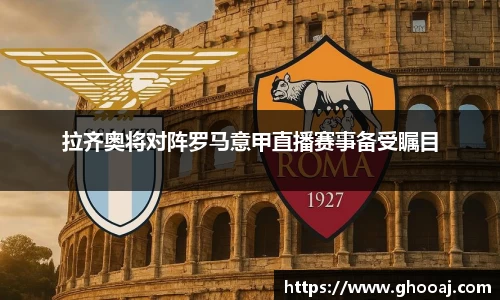拉齐奥将对阵罗马意甲直播赛事备受瞩目
